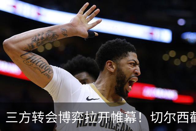 三方转会博弈拉开帷幕！切尔西截胡意甲飞翼，多方置换藏不同取舍