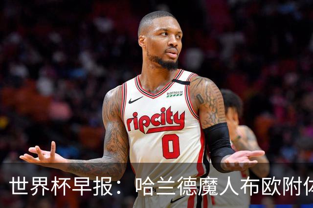 世界杯早报：哈兰德魔人布欧附体！率挪威掀翻五星巴西晋级8强