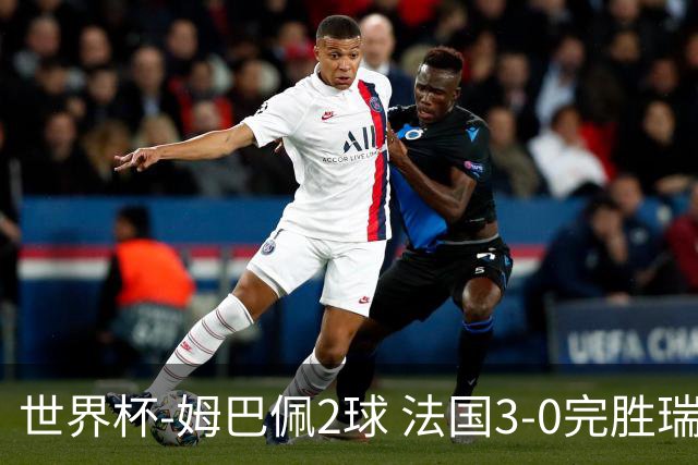 世界杯-姆巴佩2球 法国3-0完胜瑞典将战巴拉圭