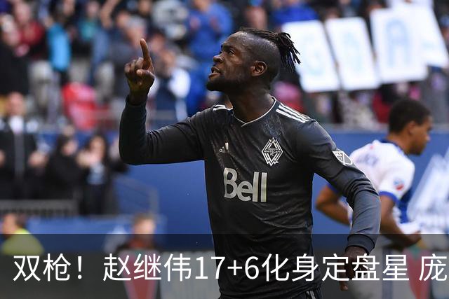 双枪！赵继伟17+6化身定盘星 庞峥麟首秀表现抢眼