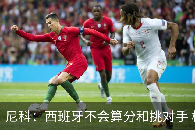 尼科：西班牙不会算分和挑对手 梅西的表现并不令我意外