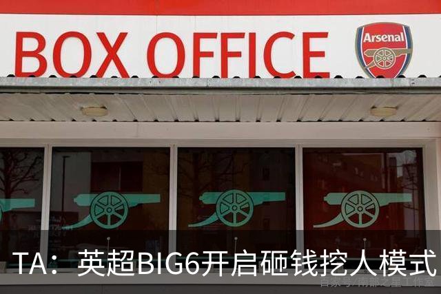 TA：英超BIG6开启砸钱挖人模式，小球队则在财政压力下艰难权衡